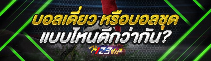บอลเดี่ยว หรือบอลชุด แบบไหนดีกว่ากัน?