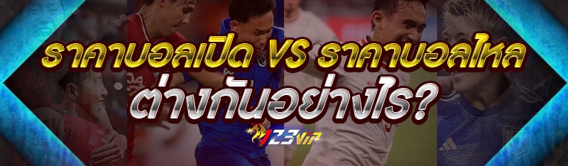 ราคาบอลเปิด VS ราคาบอลไหล ต่างกันอย่างไร?